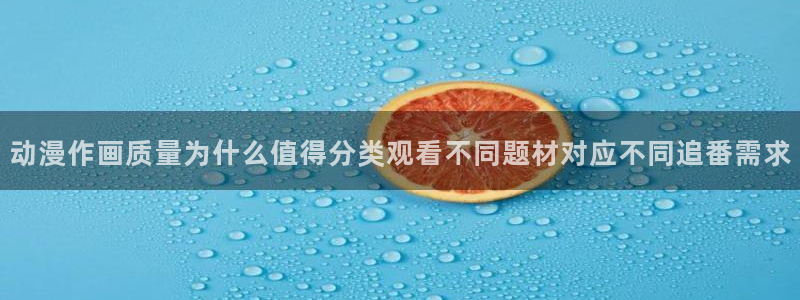 喵趣漫画免费阅读:动漫作画质量为什么值得分类观看不同题材对应不同追番需求配图