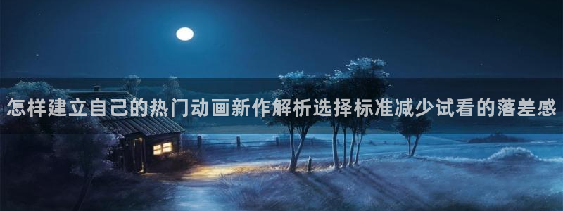 喵趣漫画最新更新:怎样建立自己的热门动画新作解析选择标准减少试看的落差感配图