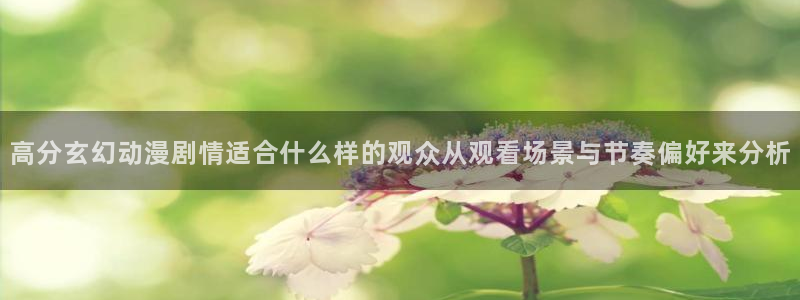 喵趣校园漫画:高分玄幻动漫剧情适合什么样的观众从观看场景与节奏偏好来分析配图