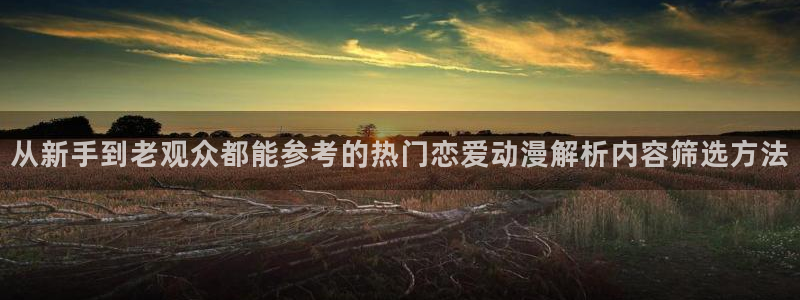 喵趣漫画精选推荐:从新手到老观众都能参考的热门恋爱动漫解析内容筛选方法配图