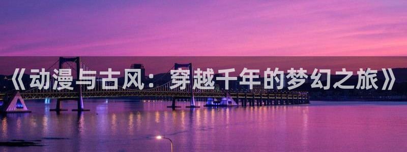 喵趣漫画人气排行榜:《动漫与古风:穿越千年的梦幻之旅》配图