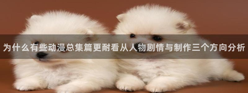 喵趣漫画最新章节在线:为什么有些动漫总集篇更耐看从人物剧情与制作三个方向分析配图