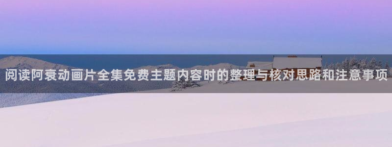 喵趣漫画人气推荐:阅读阿衰动画片全集免费主题内容时的整理与核对思路和注意事项配图