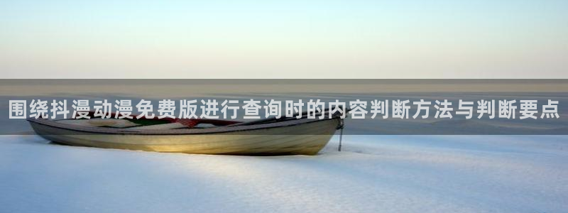 喵趣漫画阅读网站：围绕抖漫动漫免费版进行查询时的内容判断方法与判断要点配图