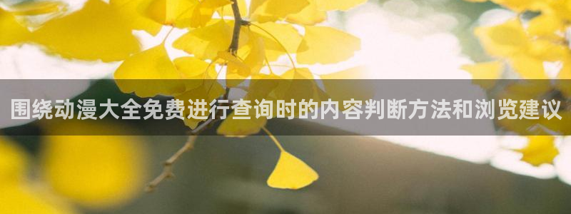 喵趣漫画完整版阅读:围绕动漫大全免费进行查询时的内容判断方法和浏览建议配图
