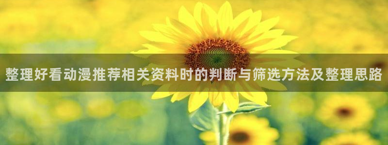 喵趣漫画高清全集:整理好看动漫推荐相关资料时的判断与筛选方法及整理思路配图