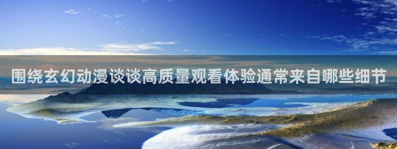 喵趣漫画高分漫画:围绕玄幻动漫谈谈高质量观看体验通常来自哪些细节配图