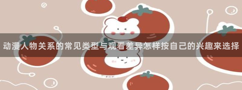 2026喵趣漫画最新更新：动漫人物关系的常见类型与观看差异怎样按自己的兴趣来选择配图