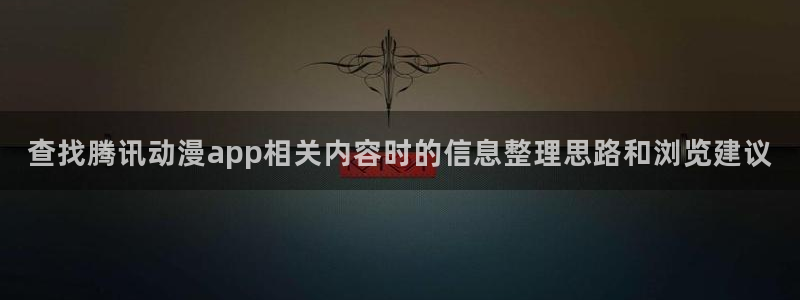 喵趣漫画新作排行:查找腾讯动漫app相关内容时的信息整理思路和浏览建议配图