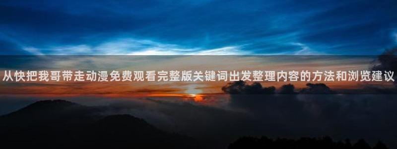 喵趣漫画阅读：从快把我哥带走动漫免费观看完整版关键词出发整理内容的方法和浏览建议配图