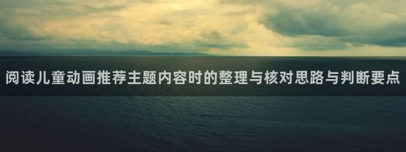 喵趣漫画手机免费阅读：阅读儿童动画推荐主题内容时的整理与核对思路与判断要点配图