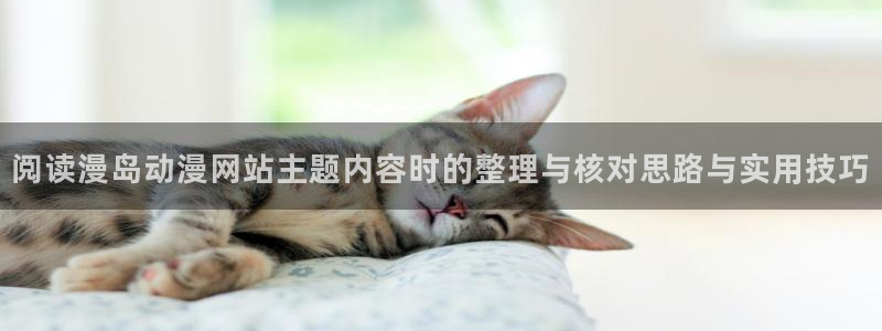 喵趣漫画高清版：阅读漫岛动漫网站主题内容时的整理与核对思路与实用技巧配图