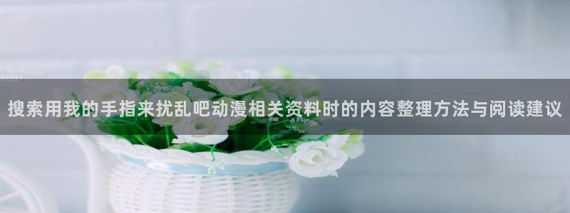 喵趣漫画作品目录:搜索用我的手指来扰乱吧动漫相关资料时的内容整理方法与阅读建议配图