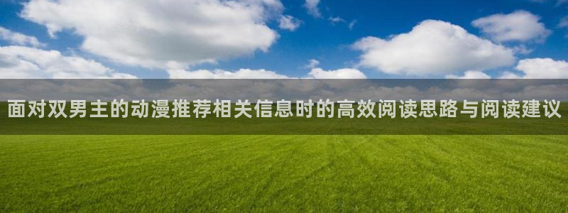 喵趣漫画网页版阅读:面对双男主的动漫推荐相关信息时的高效阅读思路与阅读建议配图