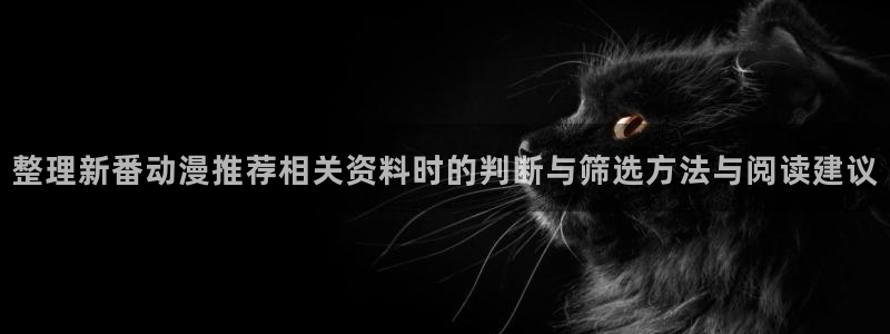 喵趣漫画在线观看:整理新番动漫推荐相关资料时的判断与筛选方法与阅读建议配图