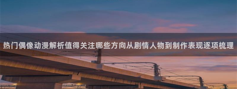 喵趣漫画每日推荐:热门偶像动漫解析值得关注哪些方向从剧情人物到制作表现逐项梳理配图
